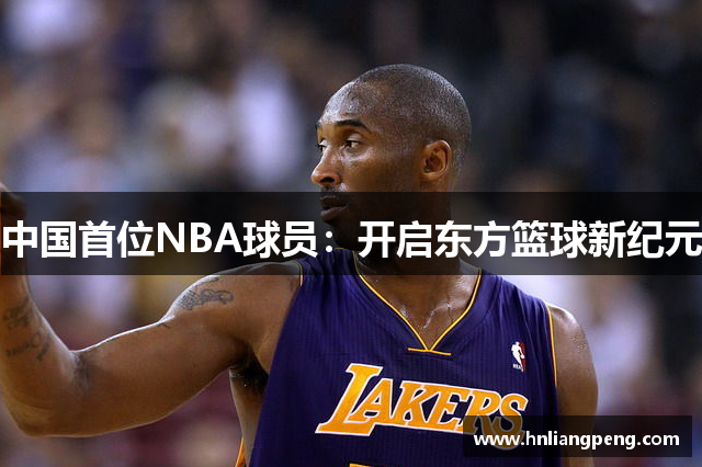 中国首位NBA球员：开启东方篮球新纪元